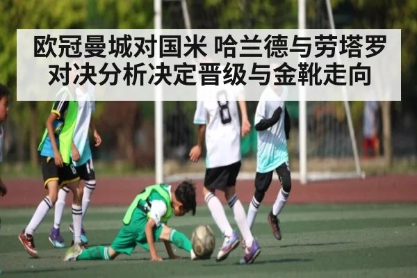 欧冠曼城对国米 哈兰德与劳塔罗对决分析决定晋级与金靴走向