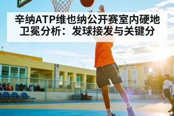 辛纳ATP维也纳公开赛室内硬地卫冕分析:发球接发与关键分
