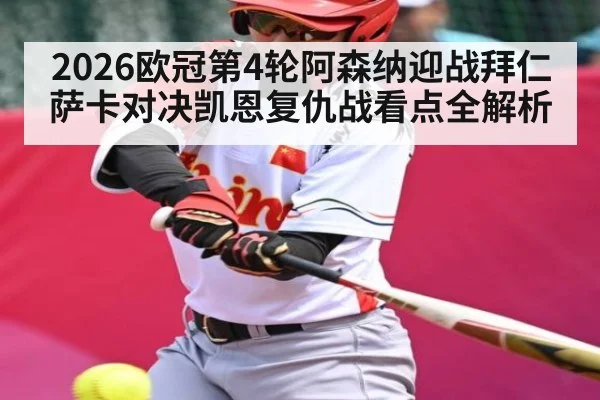 2026欧冠第4轮阿森纳迎战拜仁 萨卡对决凯恩复仇战看点全解析